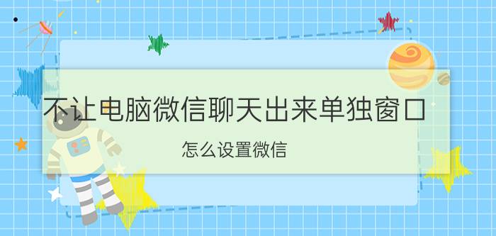 不让电脑微信聊天出来单独窗口 怎么设置微信,让分组朋友不看朋友圈？